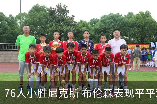 76人小胜尼克斯 布伦森表现平平难破防线